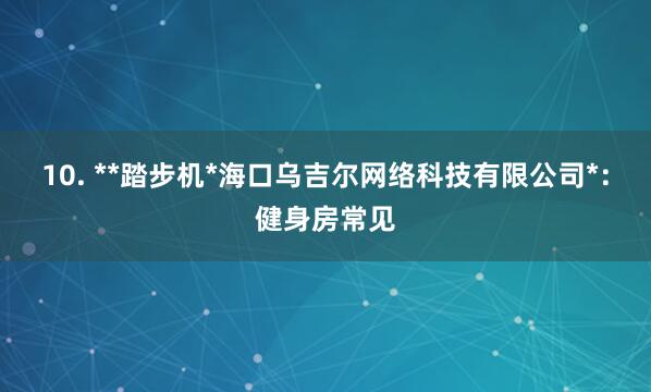10. **踏步机*海口乌吉尔网络科技有限公司*：健身房常见