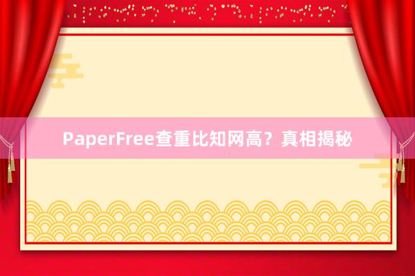 PaperFree查重比知网高?真相揭秘
