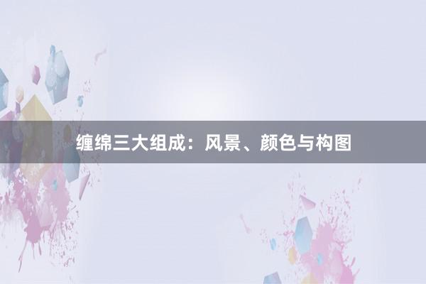 缠绵三大组成：风景、颜色与构图