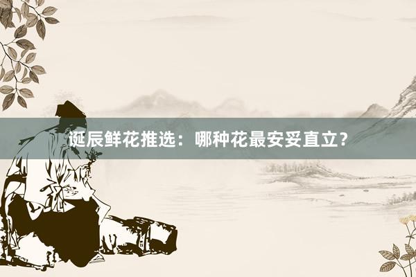 诞辰鲜花推选:哪种花最安妥直立?