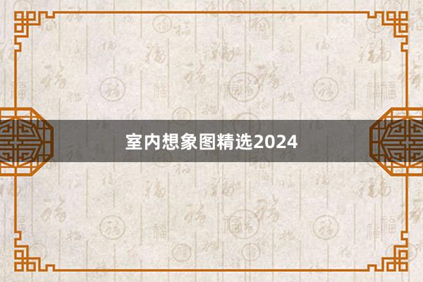 室内想象图精选2024