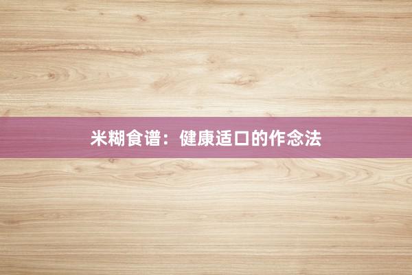 米糊食谱：健康适口的作念法